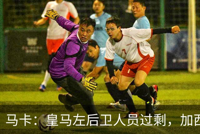 马卡：皇马左后卫人员过剩，加西亚可能离队+卡雷拉斯等人不确定