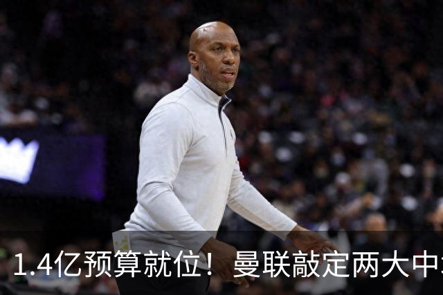 1.4亿预算就位！曼联敲定两大中场，全力寻觅第三人，科内进入视野