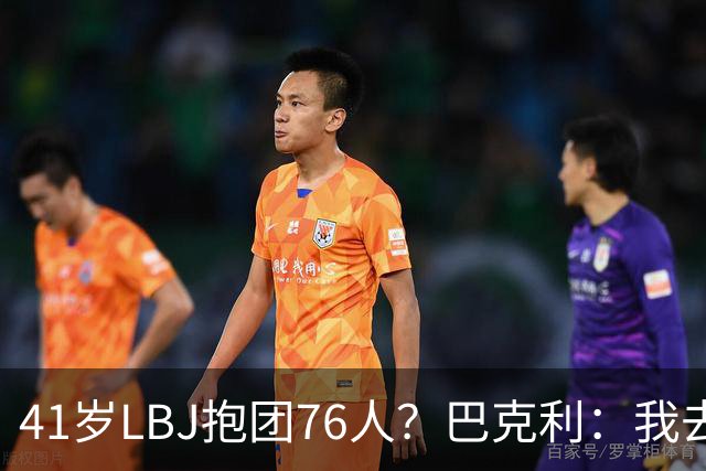41岁LBJ抱团76人？巴克利：我去太阳可没抱团 33岁去火箭已过巅峰