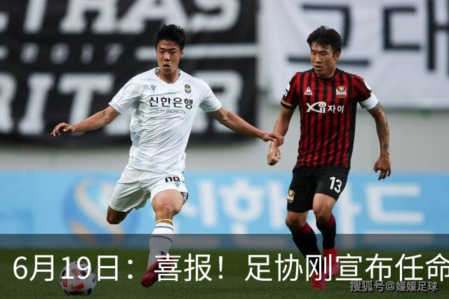 6月19日：喜报！足协刚宣布任命他为中国男足亚运队新教练，他率队强势豪取四连胜