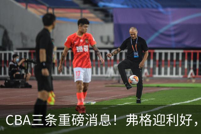 CBA三条重磅消息！弗格迎利好，韩德君升任辽篮副总，张镇麟签下2400万大额合同