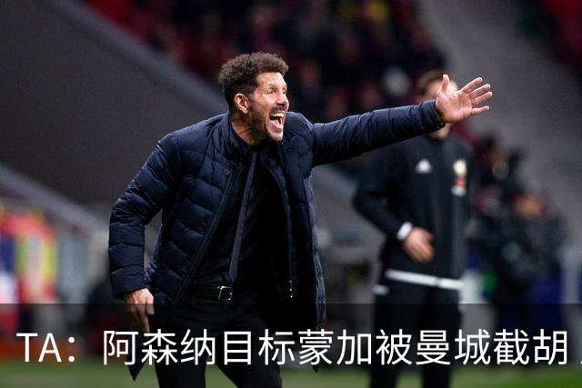 TA：阿森纳目标蒙加被曼城截胡 厄德高没与其他球队达协议