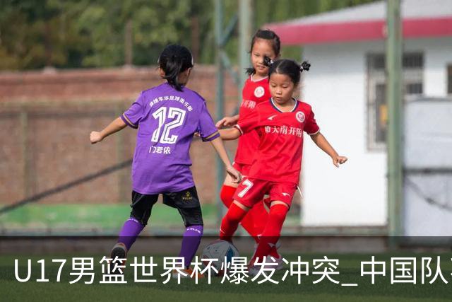 U17男篮世界杯爆发冲突 中国队不敌立陶宛淘汰赛战法国